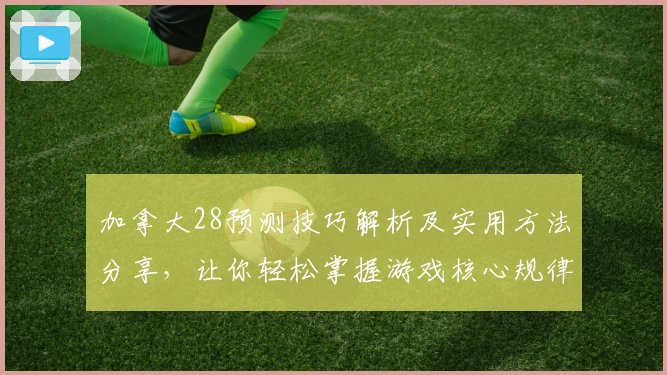 加拿大28预测技巧解析及实用方法分享，让你轻松掌握游戏核心规律