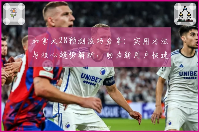 加拿大28预测技巧分享:实用方法与核心趋势解析,助力新用户快速掌握预测诀窍