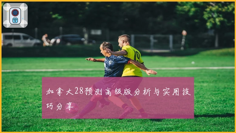 加拿大28预测高级版分析与实用技巧分享