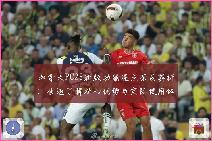 加拿大PC28新版功能亮点深度解析：快速了解核心优势与实际使用体验