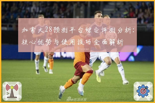 加拿大28预测平台综合评测分析：核心优势与使用技巧全面解析