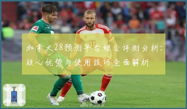加拿大28预测平台综合评测分析:核心优势与使用技巧全面解析