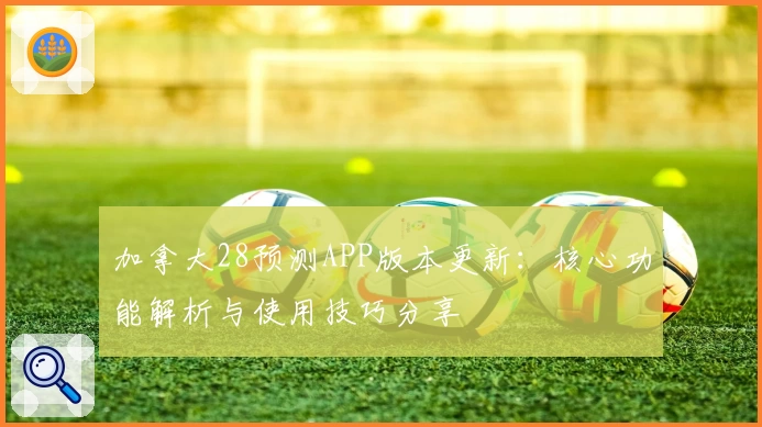 加拿大28预测APP版本更新：核心功能解析与使用技巧分享