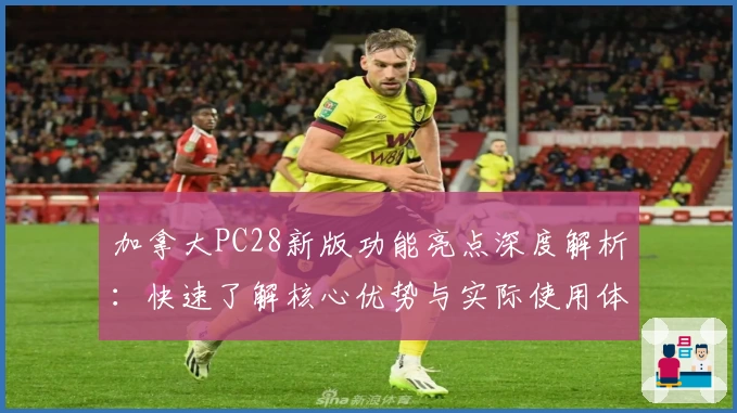 加拿大PC28新版功能亮点深度解析:快速了解核心优势与实际使用体验