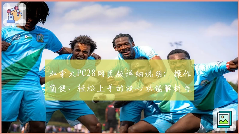 加拿大PC28网页版详细说明：操作简便、轻松上手的核心功能解析与使用技巧分享