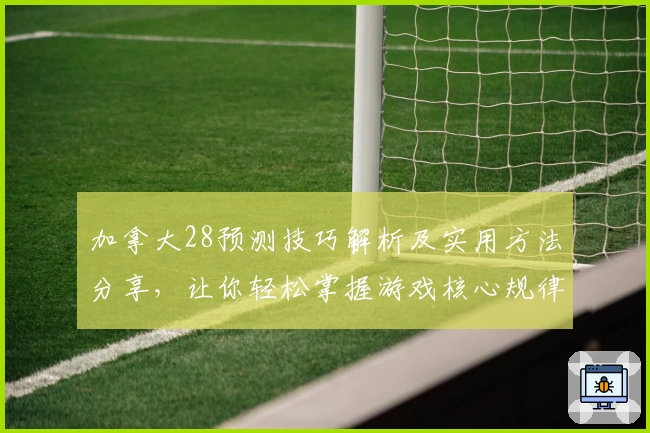 加拿大28预测技巧解析及实用方法分享，让你轻松掌握游戏核心规律