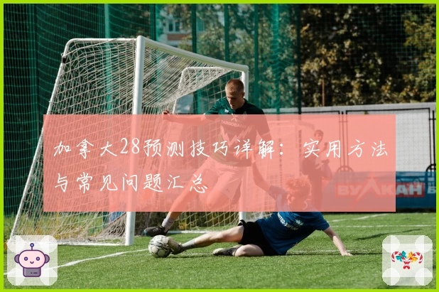 加拿大28预测技巧详解：实用方法与常见问题汇总